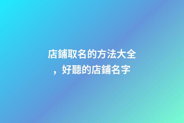 店鋪取名的方法大全，好聽的店鋪名字-第1張-店鋪起名-玄機派